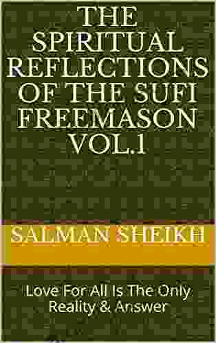 The Spiritual Reflections Of The Sufi Freemason Vol 1: Love For All Is The Only Reality Answer