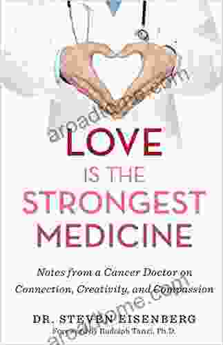 Love Is The Strongest Medicine: Notes From A Cancer Doctor On Connection Creativity And Compassion