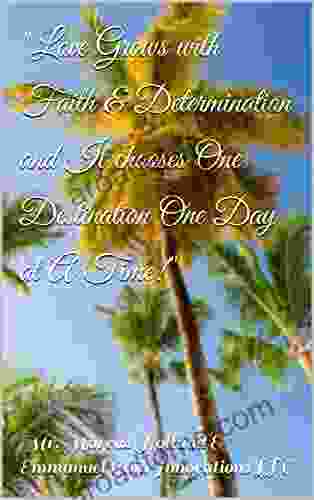 Love Grows With Faith Determination And It Chooses One Destination One Day At A Time : Love Poems For Inspiration Getting Through Hard Times As Your Love Assignments Careers Carry Them Globally