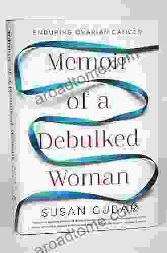 Memoir Of A Debulked Woman: Enduring Ovarian Cancer