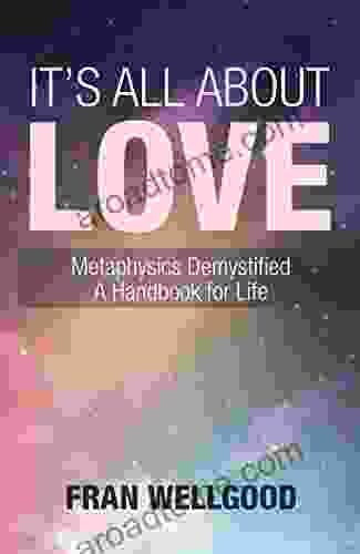 It s All About Love: Metaphysics Demystified a Handbook for Life