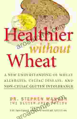 Healthier Without Wheat: A New Understanding of Wheat Allergies Celiac Disease and Non C