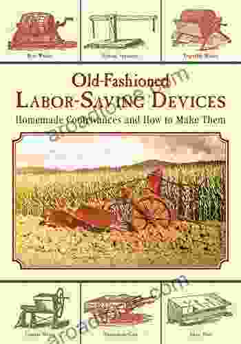 Old Fashioned Labor Saving Devices: Homemade Contrivances And How To Make Them