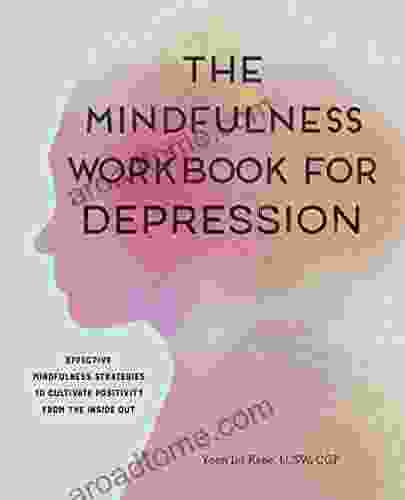 The Mindfulness Workbook For Depression: Effective Mindfulness Strategies To Cultivate Positivity From The Inside Out