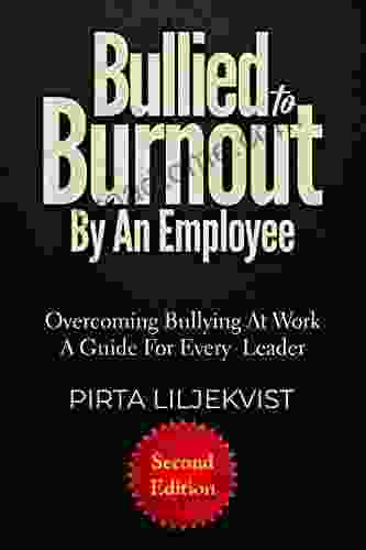 Bullied To Burnout By An Employee: Overcoming Bullying At Work A Guide For Every Leader