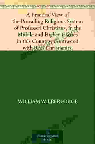 A Practical View Of The Prevailing Religious System Of Professed Christians In The Middle And Higher Classes In This Country Contrasted With Real Christianity