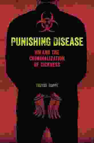 Punishing Disease: HIV And The Criminalization Of Sickness