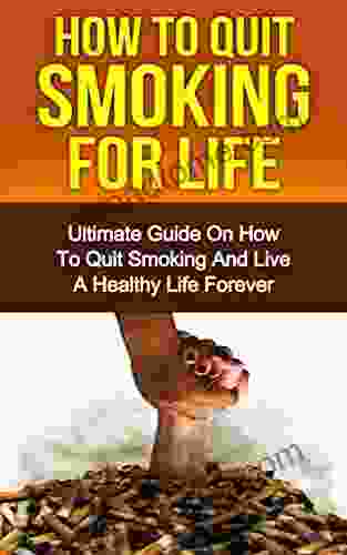 How To Quit Smoking For Life: The Ultimate Guide On How To Quit Smoking And Live A Healthy Life Forever (Addiction Addiction Recovery Recovery )