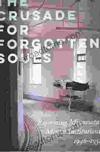 The Crusade For Forgotten Souls: Reforming Minnesota S Mental Institutions 1946 1954