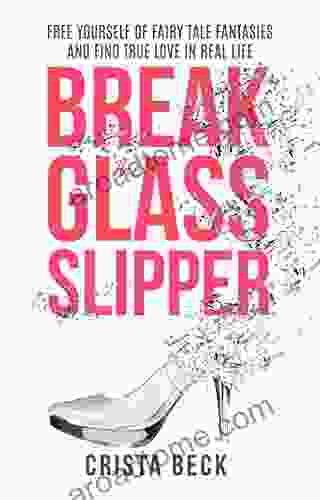 Break The Glass Slipper: Free Yourself From Fairy Tale Fantasies And Find True Love In Real Life