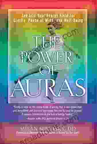 The Power Of Auras: Tap Into Your Energy Field For Clarity Peace Of Mind And Well Being