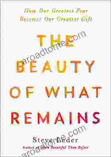 The Beauty Of What Remains: How Our Greatest Fear Becomes Our Greatest Gift