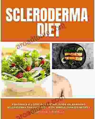 Scleroderma Diet: A Beginner S 3 Step Quick Start Guide On Managing Scleroderma Through Diet With Sample Curated Recipes