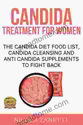 Candida Treatment For Women: The Candida Diet Food List Candida Cleansing And Anti Candida Supplements To Fight Back