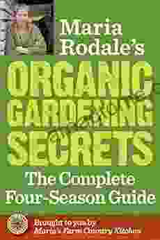 Maria Rodale S Organic Gardening Secrets: The Complete Four Season Guide