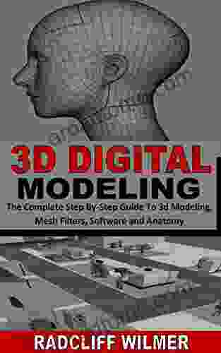 3D DIGITAL MODELING: The Complete Step By Step Guide To 3d Modeling Mesh Filters Software And Anatomy