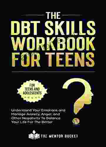 The DBT Skills Workbook For Teens Understand Your Emotions and Manage Anxiety Anger and Other Negativity To Balance Your Life For The Better (For Teens and Adolescents)