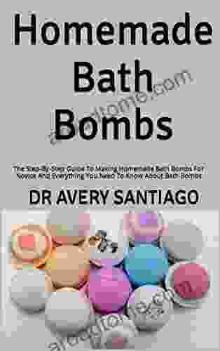 Homemade Bath Bombs : The Step By Step Guide To Making Homemade Bath Bombs For Novice And Everything You Need To Know About Bath Bombs