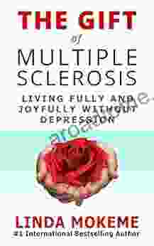 The Gift Of Multiple Sclerosis: Living Fully And Joyfully Without Depression