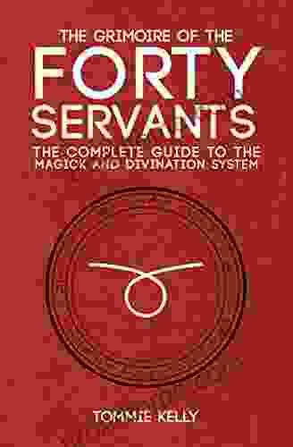 The Grimoire Of The Forty Servants: The Complete Guide To The Magick And Divination System