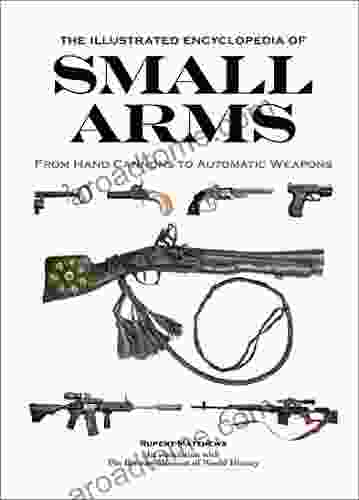 The Illustrated Encyclopedia Of Small Arms: From Hand Cannons To Automatic Weapons