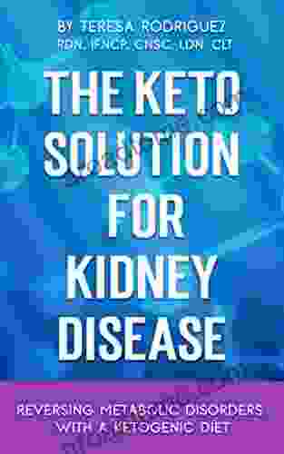 The Keto Solution For Kidney Disease: Reversing Metabolic Disorders With A Ketogenic Diet