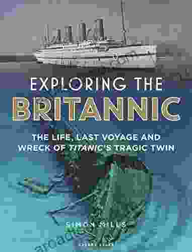 Exploring The Britannic: The Life Last Voyage And Wreck Of Titanic S Tragic Twin