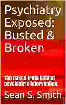 Psychiatry Exposed: Busted Broken: The naked truth behind psychiatric intervention