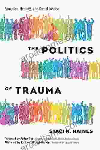 The Politics Of Trauma: Somatics Healing And Social Justice