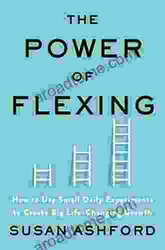 The Power Of Flexing: How To Use Small Daily Experiments To Create Big Life Changing Growth