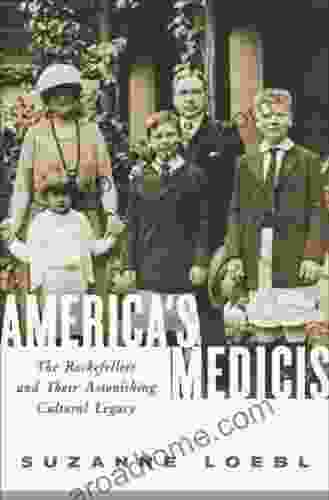 America S Medicis: The Rockefellers And Their Astonishing Cultural Legacy