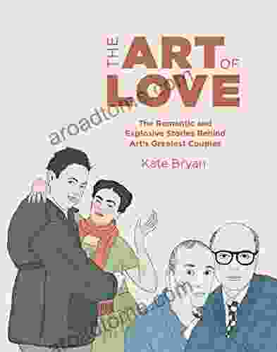 The Art Of Love: The Romantic And Explosive Stories Behind Art S Greatest Couples