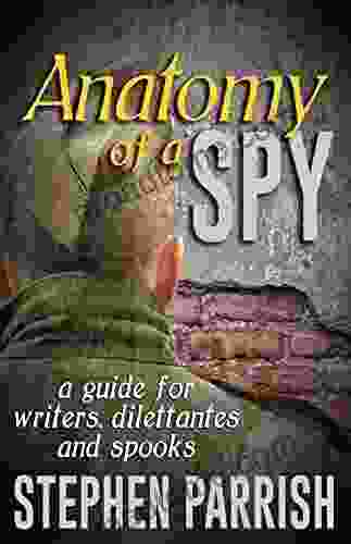 Anatomy of a Spy: A Guide for Writers Dilettantes and Spooks