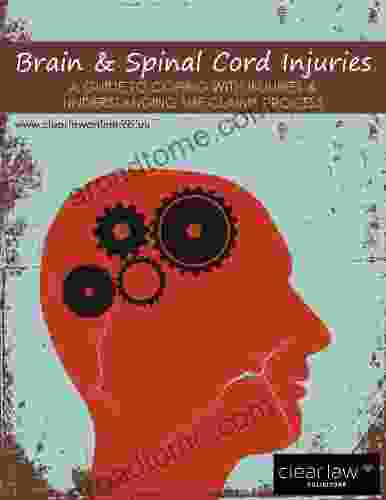 Brain Spinal Cord Injuries: A Guide For Coping With Injuries And Understanding The Claiming Process