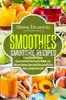 Smoothies: Healthy Smoothies Tastiest Smoothie Recipes (Healthy Smoothies Green Smoothies Smoothies For Weight Loss Smoothie Cleanse Detox Smoothies 1)