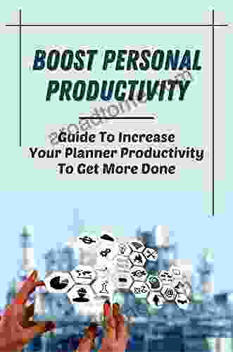 Boost Personal Productivity: Guide To Increase Your Planner Productivity To Get More Done: Productivity Planner