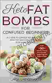 KETO FAT BOMBS FOR CONFUSED BEGINNERS: A Guide To Simple Yet Delicious And Healthy Weight Loss Plans For Busy People (Over 50 Sweet Savory And Mouth Watering Low Carb Recipes)