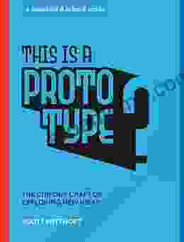 This Is A Prototype: The Curious Craft Of Exploring New Ideas (Stanford D School Library)