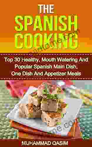The Spanish Cooking: Top 30 Healthy Mouth Watering And Popular Spanish Main Dish One Dish And Appetizer Meals