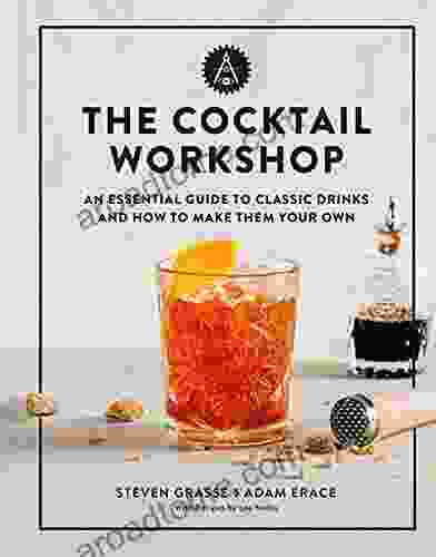 The Cocktail Workshop: An Essential Guide To Classic Drinks And How To Make Them Your Own