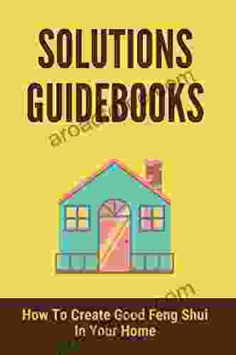 Solutions Guidebooks: How To Create Good Feng Shui In Your Home: Simple Feng Shui Guide For House