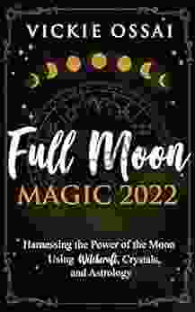 Full Moon Magic 2024: Harnessing The Power Of The Moon Using Witchcraft Crystals And Astrology