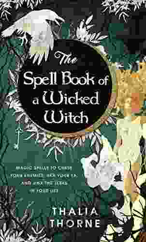 The Spell Of A Wicked Witch: Magic Spells To Curse Your Enemies Hex Your Ex And Jinx The Jerks In Your Life