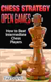 Chess Strategy Open Games: How To Beat Intermediate Chess Players (Sawyer Chess Strategy 12)