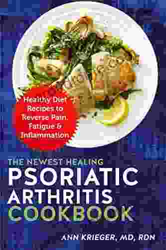 The Newest Healing Psoriatic Arthritis Cookbook: Healthy Diet Recipes To Reverse Pain Fatigue Inflammation