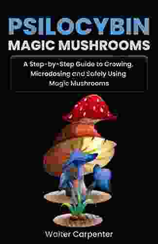 Psilocybin Magic Mushrooms: A Step By Step Guide To Growing Microdosing And Safely Using Magic Mushrooms