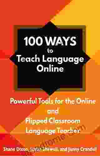 100 Ways To Teach Language Online: Powerful Tools For The Online And Flipped Classroom Language Teacher