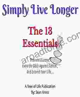 Simply Live Longer The 13 Essentials You Wish You Knew: Prevent Disease Even the Odds Against Cancer and Extend Your Life