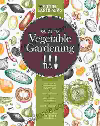The Mother Earth News Guide To Vegetable Gardening: Building And Maintaining Healthy Soil * Wise Watering * Pest Control Strategies * Home Composting * Of Growing Guides For Fruits And Vegetables