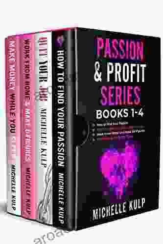 Passion Profit Series: 1 4: How To Find Your Passion Quit Your Job And Follow Your Dreams Work From Home And Make Six Figures Make Money While You Sleep